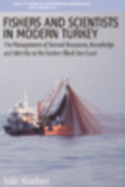 Fishers and Scientists in Modern Turkey : The Management of Natural Resources, Knowledge and Identity on the Eastern Black Sea Coast, PDF eBook