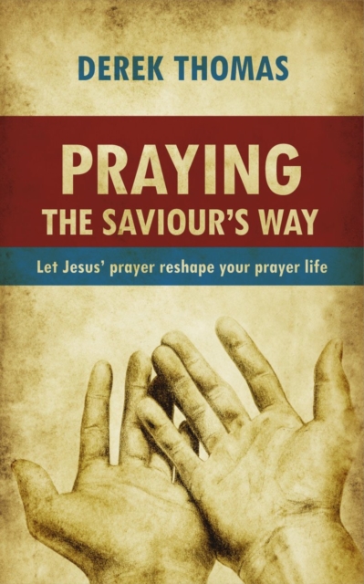 Praying the Saviour's Way : Let Jesus' Prayer Reshape Your Prayer Life, Paperback / softback Book