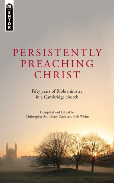 Persistently Preaching Christ : Fifty years of Bible ministry in a Cambridge church, Paperback / softback Book