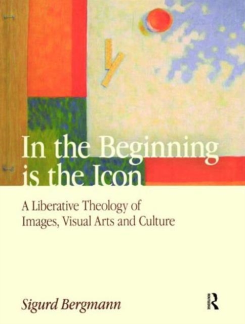 In the Beginning is the Icon : A Liberative Theology of Images, Visual Arts and Culture, Hardback Book