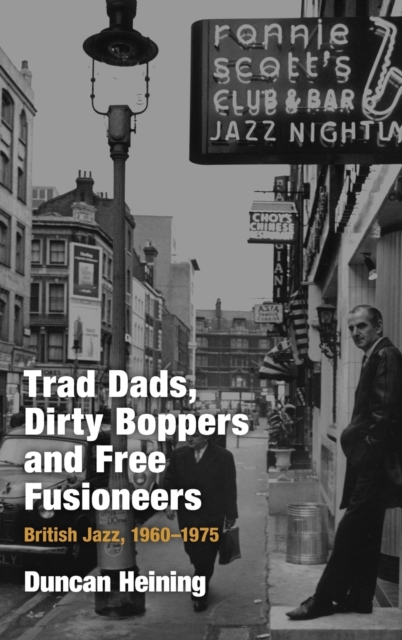 Trad Dads, Dirty Boppers and Free Fusioneers : British Jazz, 1960-1975, Hardback Book