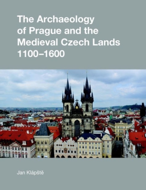 The Archaeology of Prague and the Medieval Czech Lands, 1100-1600, Hardback Book