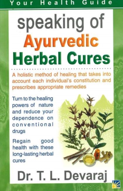 Speaking of Ayurvedic Herbal Cures : A Holistic Method of Healing That Takes into Account Each Individual's Constitution & Prescribes Appropriate Remedies, Paperback Book