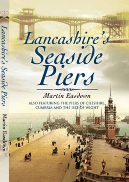 Lancashire's Seaside Piers : Also Featuring the Piers of the River Mersey, Cumbria and the Isle of Man, Paperback / softback Book