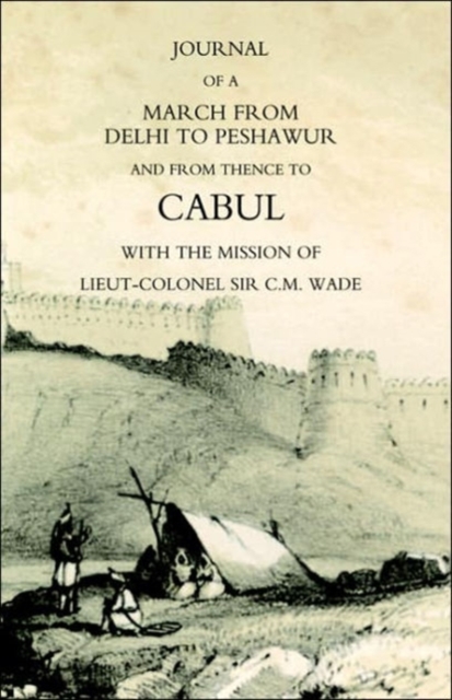 Journal of a March from Delhi to Peshawur and from Thence to Cabul with the Mission of Lieut-Colonel Sir C.M. Wade (Ghuznee 1839 Campaign), Paperback / softback Book