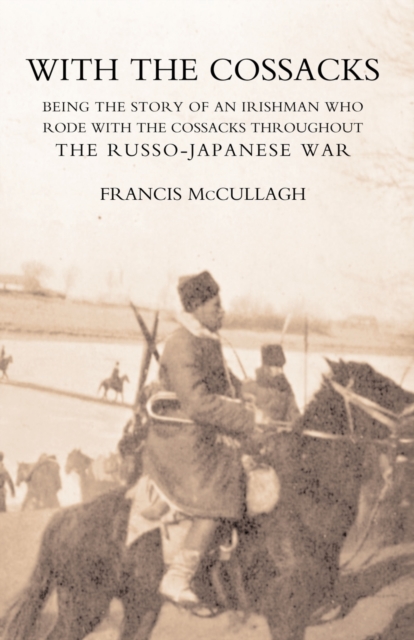 With the Cossacks. Being the Story of an Irishman Who Rode with the Cossacks Throughout the Russo-Japanese War, Paperback / softback Book