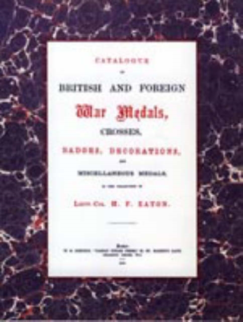 British and Foreign War Medals, Crosses, Badges, Decorations and Miscellaneous Medals : In the Collection of Lieut-Col H. F. Eaton, Grenadier Guards, Paperback / softback Book