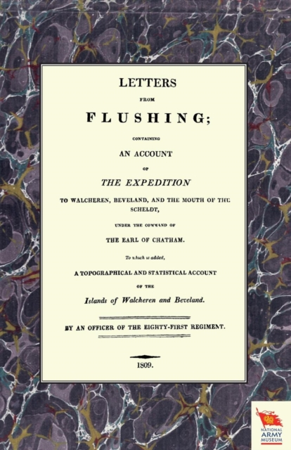 LETTERS FROM FLUSHINGContaining an account of the Expedition to Walcheren, Beveland, and the mouth of the Scheldt, Paperback / softback Book