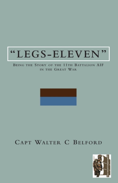 LEGS-ELEVENBeing the Story of the 11th Battalion AIF in the Great War, Paperback / softback Book