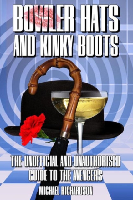 Bowler Hats and Kinky Boots : The Unofficial and Unauthorised Guide to the Avengers, Paperback / softback Book