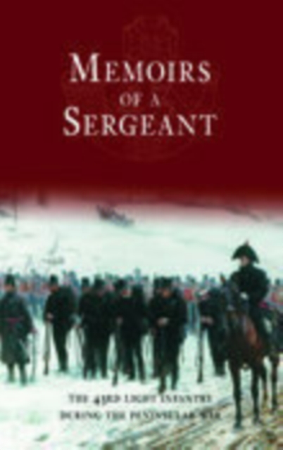 Memoirs of a Sergeant : The 43rd Light Infantry During the Peninsular War, Paperback / softback Book