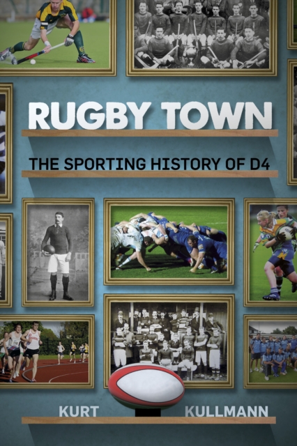 Rugby Town : The Sporting History of D4, Paperback / softback Book