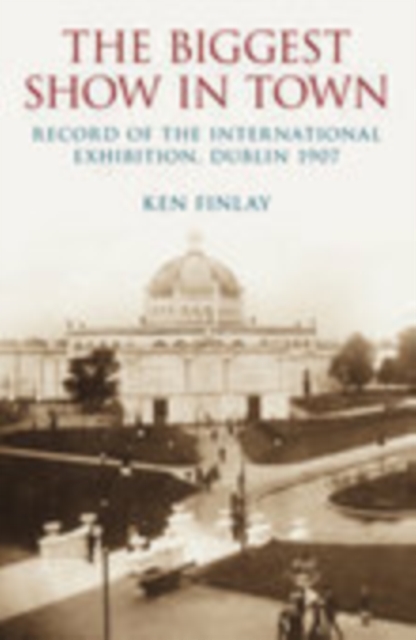 The Biggest Show in Town : Record of the International Exhibition, Dublin 1907, Paperback / softback Book