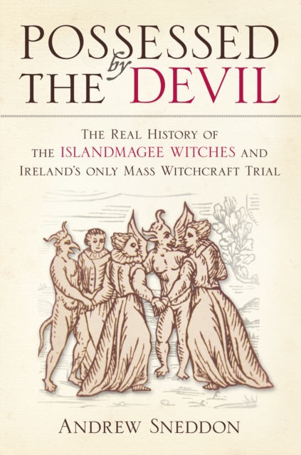 Possessed By the Devil : The Real History of the Islandmagee Witches and Ireland’s Only Mass Witchcraft Trial, Paperback / softback Book