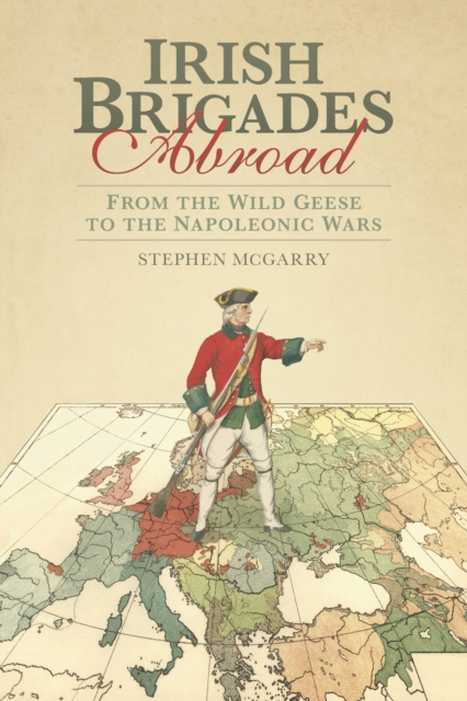 Irish Brigades Abroad : From the Wild Geese to the Napoleonic Wars, Paperback / softback Book