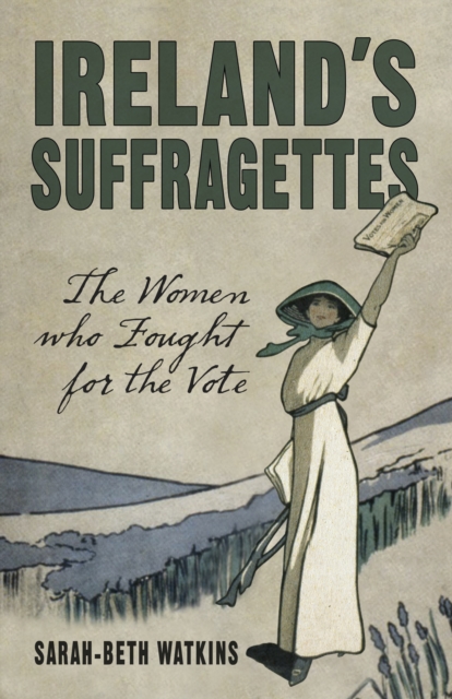 Ireland's Suffragettes : The Women Who Fought for the Vote, Paperback / softback Book