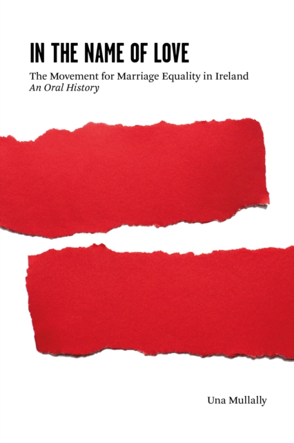 In the Name of Love : The Movement for Marriage Equality in Ireland: An Oral History, Paperback / softback Book