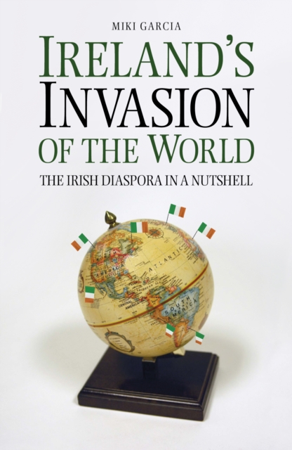 Ireland's Invasion of the World : The Irish Diaspora in a Nutshell, Paperback / softback Book