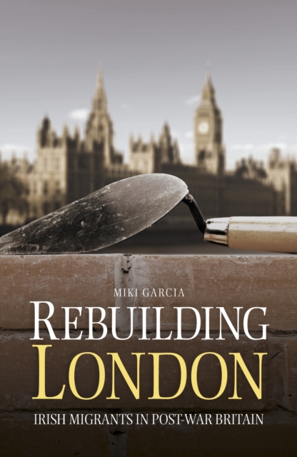 Rebuilding London : Irish Migrants in Post-War Britain, Paperback / softback Book