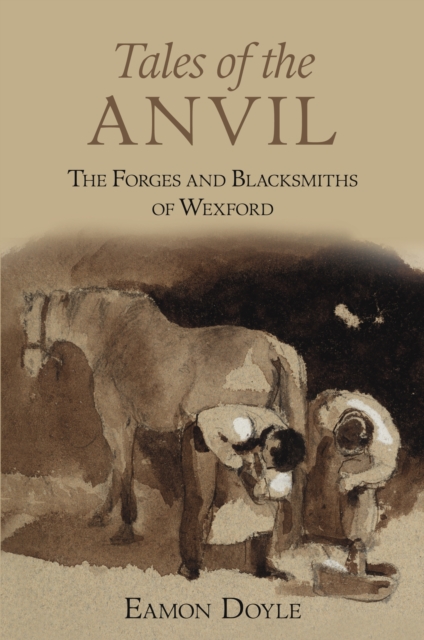 Tales of the Anvil : The Forges and Blacksmiths of Wexford, Paperback / softback Book