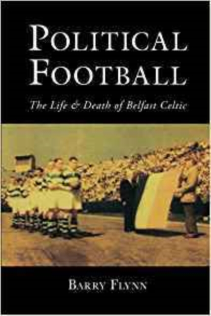 Political Football : The Life and Death of Belfast Celtic, Paperback / softback Book