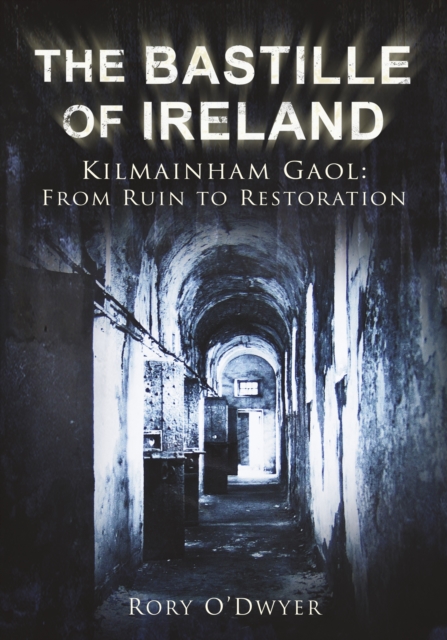 The Bastille of Ireland : Kilmainham Gaol: From Ruin to Restoration, Paperback / softback Book