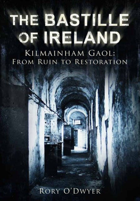 The Bastille of Ireland : Kilmainham Gaol - From Ruin to Restoration, Hardback Book