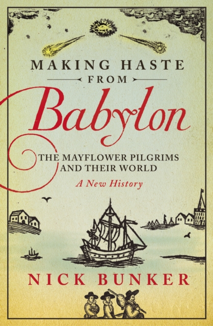 Making Haste From Babylon : The Mayflower Pilgrims and Their World: A New History, Paperback / softback Book