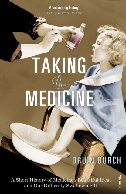 Taking the Medicine : A Short History of Medicine’s Beautiful Idea, and our Difficulty Swallowing It, Paperback / softback Book