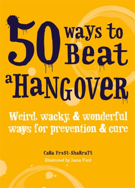 50 Ways to Beat a Hangover : Weird, wacky and wonderful ways for prevention and cure, Paperback / softback Book