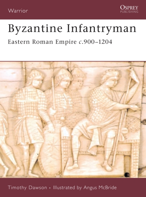Byzantine Infantryman : Eastern Roman Empire c.900-1204, Paperback / softback Book