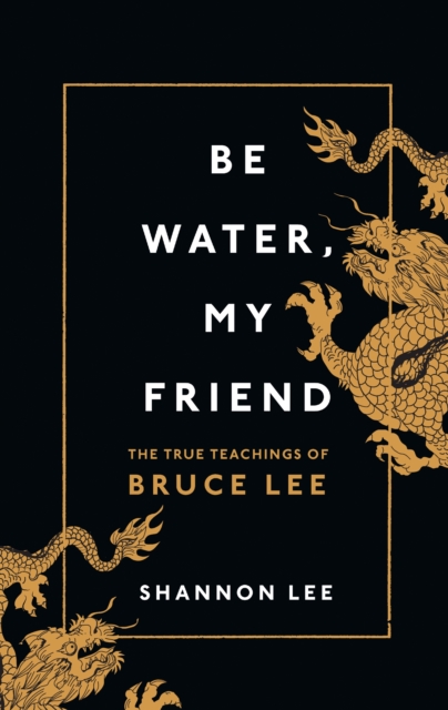 Be Water, My Friend : The True Teachings of Bruce Lee, Paperback / softback Book