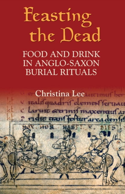 Feasting the Dead : Food and Drink in Anglo-Saxon Burial Rituals, PDF eBook
