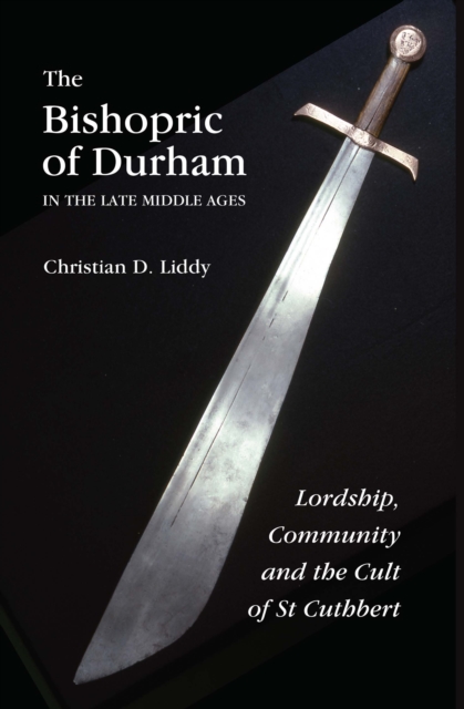 The Bishopric of Durham in the Late Middle Ages : Lordship, Community and the Cult of St Cuthbert, PDF eBook