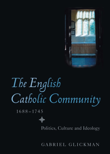 The English Catholic Community, 1688-1745 : Politics, Culture and Ideology, PDF eBook