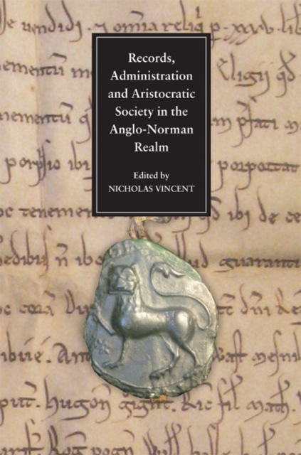 Records, Administration and Aristocratic Society in the Anglo-Norman Realm : Papers Commemorating the 800th Anniversary of King John's Loss of Normandy, PDF eBook
