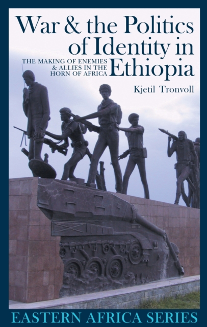 War and the Politics of Identity in Ethiopia : The Making of Enemies and Allies in the Horn of Africa, PDF eBook
