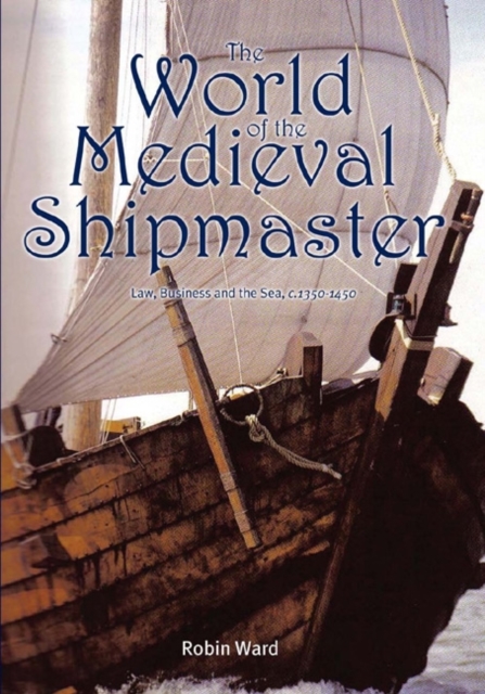 The World of the Medieval Shipmaster : Law, Business and the Sea, c.1350-c.1450, PDF eBook