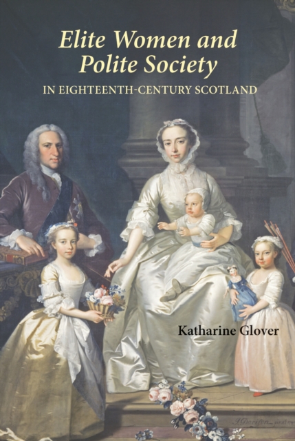 Elite Women and Polite Society in Eighteenth-Century Scotland, PDF eBook
