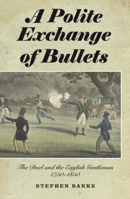 A Polite Exchange of Bullets : The Duel and the English Gentleman, 1750-1850, PDF eBook