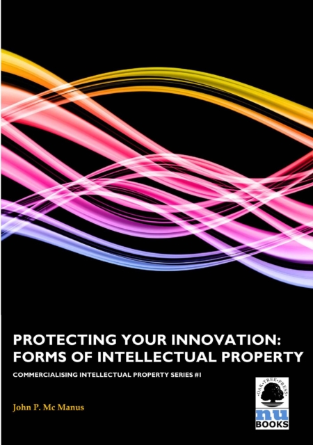 Protecting Your Innovation: Forms of Intellectual Property : Forms of Intellectual Property, PDF eBook