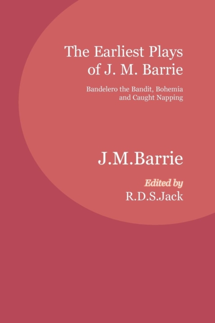The Earliest Plays of J. M. Barrie : Bandelero the Bandit, Bohemia and Caught Napping, Paperback / softback Book