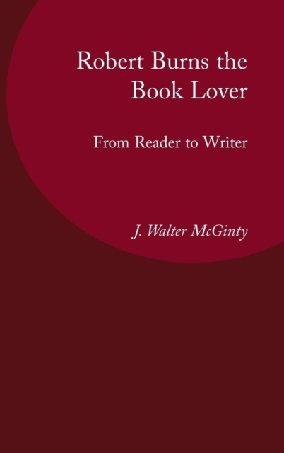 Robert Burns the Book Lover : From Reader to Writer, Hardback Book