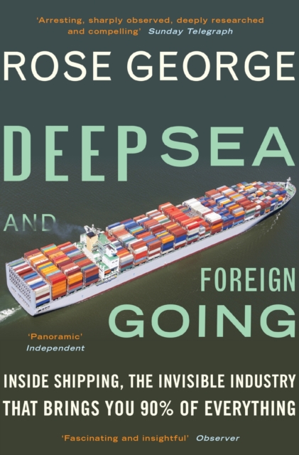 Deep Sea and Foreign Going : Inside Shipping, the Invisible Industry that Brings You 90% of Everything, Paperback / softback Book