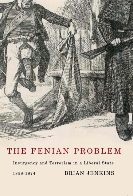 The Fenian Problem : Insurgency and Terrorism in a Liberal State, 1858-1874, Hardback Book