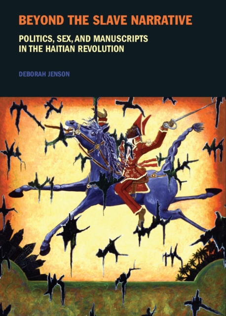 Beyond the Slave Narrative : Politics, Sex, and Manuscripts in the Haitian Revolution, Paperback / softback Book