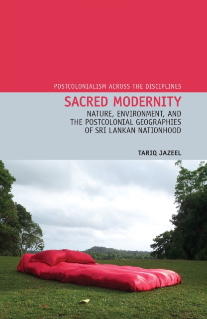 Sacred Modernity : Nature, Environment and the Postcolonial Geographies of Sri Lankan Nationhood, Hardback Book