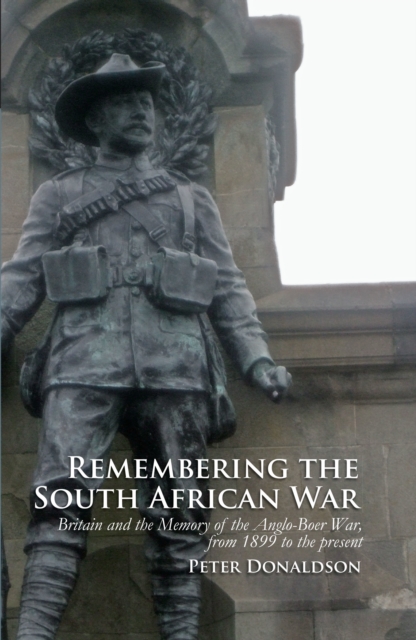 Remembering the South African War : Britain and the Memory of the Anglo-Boer War, from 1899 to the Present, Hardback Book