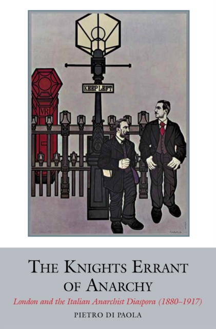 The Knights Errant of Anarchy : London and the Italian Anarchist Diaspora (1880-1917), Hardback Book