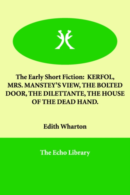 The Early Short Fiction : Kerfol, Mrs. Manstey's View, the Bolted Door, the Dilettante, the House of the Dead Hand., Paperback / softback Book